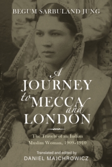 A Journey to Mecca and London : The Travels of an Indian Muslim Woman, 19091910