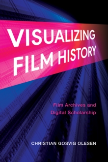 Visualizing Film History : Film Archives and Digital Scholarship