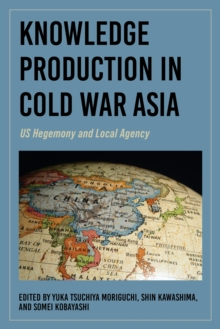 Knowledge Production in Cold War Asia : US Hegemony and Local Agency