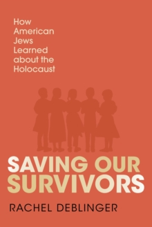 Saving Our Survivors : How American Jews Learned About the Holocaust