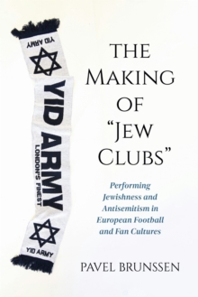 The Making of "Jew Clubs" : Performing Jewishness and Antisemitism in European Football and Fan Cultures