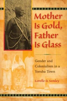 Mother Is Gold, Father Is Glass : Gender and Colonialism in a Yoruba Town, Paperback / softback Book Mother Is Gold, Father Is Glass : Gender and Colonialism in a Yoruba Town, Paperback / softback Book