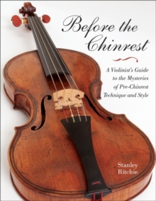 Before the Chinrest : A Violinist's Guide to the Mysteries of Pre-Chinrest Technique and Style