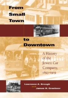 From Small Town to Downtown : A History of the Jewett Car Company, 1893-1919, Hardback Book From Small Town to Downtown : A History of the Jewett Car Company, 1893-1919, Hardback Book