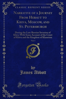 Narrative of a Journey From Heraut to Khiva, Moscow, and St. Petersburgh : During the Late Russian Invasion of Khiva With Some Account of the Court of Khiva and the Kingdom of Khaurism