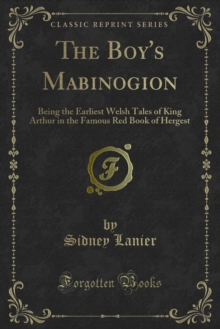 The Boy's Mabinogion : Being the Earliest Welsh Tales of King Arthur in the Famous Red Book of Hergest