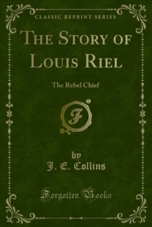 The Story of Louis Riel : The Rebel Chief