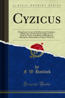 Cyzicus : Being Some Account of the History and Antiquities, of That City, and of the District Adjacent, to It, With the Towns of Apollonia Ad Rhyndacum, Miletupolis, Hadrianutherae, Priapus, Zeleia,