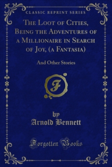 The Loot of Cities, Being the Adventures of a Millionaire in Search of Joy, (a Fantasia) : And Other Stories