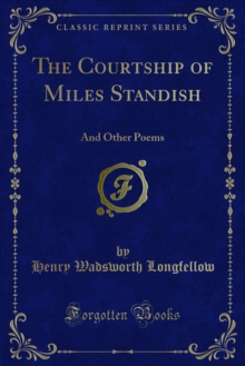 The Courtship of Miles Standish : And Other Poems