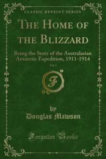 The Home of the Blizzard : Being the Story of the Australasian Antarctic Expedition, 1911-1914