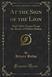 At the Sign of the Lion : And Other Essays From the Books of Hilaire Belloc