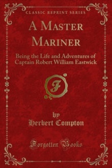 A Master Mariner : Being the Life and Adventures of Captain Robert William Eastwick