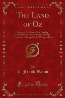 The Land of Oz : Being an Account of the Further Adventures of the Scarecrow and Tin Woodman; A Sequel to the Wizard of Oz