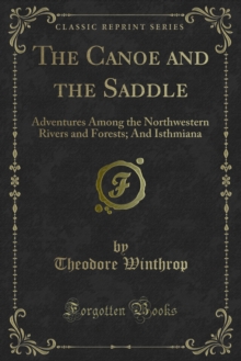 The Canoe and the Saddle : Adventures Among the Northwestern Rivers and Forests; And Isthmiana