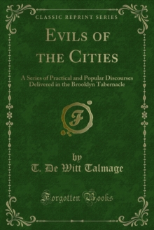 Evils of the Cities : A Series of Practical and Popular Discourses Delivered in the Brooklyn Tabernacle