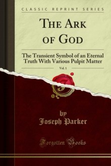 The Ark of God : The Transient Symbol of an Eternal Truth With Various Pulpit Matter