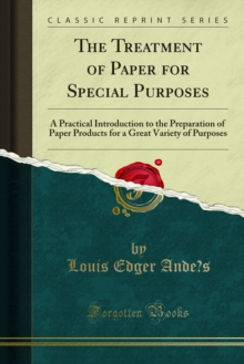 The Treatment of Paper for Special Purposes : A Practical Introduction to the Preparation of Paper Products for a Great Variety of Purposes