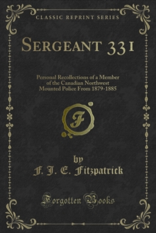 Sergeant 331 : Personal Recollections of a Member of the Canadian Northwest Mounted Police From 1879-1885