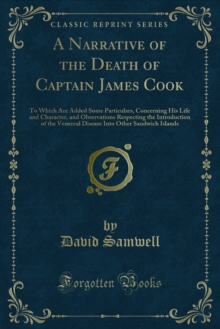 A Narrative of the Death of Captain James Cook : To Which Are Added Some Particulars, Concerning His Life and Character, and Observations Respecting the Introduction of the Venereal Disease Into Other