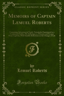 Memoirs of Captain Lemuel Roberts : Containing Adventures in Youth, Vicissitudes Experienced as a Continental Soldier, His Sufferings as a Prisoner, and Escapes From Captivity, With Suitable Reflectio