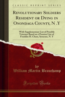 Revolutionary Soldiers Resident or Dying in Onondaga County, N .Y : With Supplementary List of Possible Veterans Based on a Pension List of Franklin H. Chase, Syracuse, N. Y