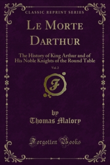 Le Morte Darthur : The History of King Arthur and of His Noble Knights of the Round Table