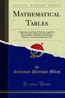 Mathematical Tables : Comprising, Logarithms of Numbers, Logarithmic Sines, Tangents, and Secants, Natural Sines, Meridional Parts, Difference of Latitude and Departure, Astronomical Refractions, &C