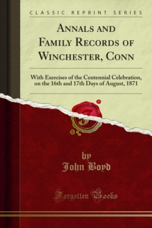 Annals and Family Records of Winchester, Conn : With Exercises of the Centennial Celebration, on the 16th and 17th Days of August, 1871