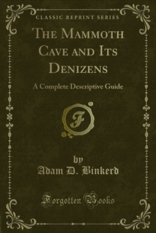 The Mammoth Cave and Its Denizens : A Complete Descriptive Guide