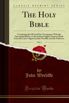 The Holy Bible : Containing the Old and New Testaments, With the Apocryphal Books, in the Earliest English Versions Made From the Latin Vulgate by John Wycliffe and His Followers