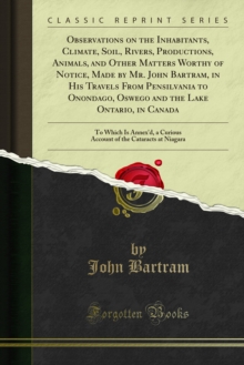 Observations on the Inhabitants, Climate, Soil, Rivers, Productions, Animals, and Other Matters Worthy of Notice, Made by Mr. John Bartram, in His Travels From Pensilvania to Onondago, Oswego and the