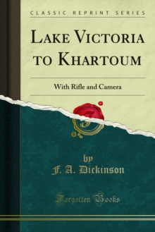 Lake Victoria to Khartoum : With Rifle and Camera