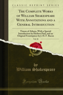 The Complete Works of William Shakespeare With Annotations and a General Introduction : Timon of Athens, With a Special Introduction by Herbert Paul, and an Original Frontispiece by J. H. F. Bacon