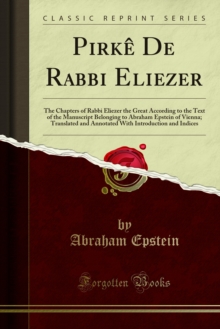 Pirke De Rabbi Eliezer : The Chapters of Rabbi Eliezer the Great According to the Text of the Manuscript Belonging to Abraham Epstein of Vienna; Translated and Annotated With Introduction and Indices