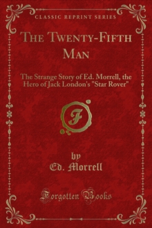 The Twenty-Fifth Man : The Strange Story of Ed. Morrell, the Hero of Jack London's "Star Rover"