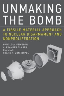 Unmaking the Bomb : A Fissile Material Approach to Nuclear Disarmament and Nonproliferation, Hardback Book Unmaking the Bomb : A Fissile Material Approach to Nuclear Disarmament and Nonproliferation, Hardback Book