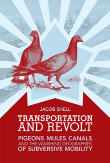 Transportation and Revolt : Pigeons, Mules, Canals, and the Vanishing Geographies of Subversive Mobility, Hardback Book Transportation and Revolt : Pigeons, Mules, Canals, and the Vanishing Geographies of Subversive Mobility, Hardback Book