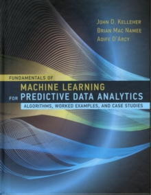 Fundamentals of Machine Learning for Predictive Data Analytics : Algorithms, Worked Examples, and Case Studies, Hardback Book Fundamentals of Machine Learning for Predictive Data Analytics : Algorithms, Worked Examples, and Case Studies, Hardback Book