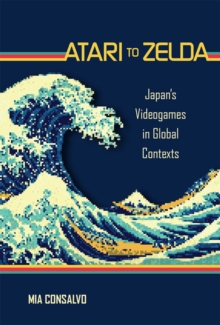 Atari to Zelda : Japan's Videogames in Global Contexts, Hardback Book Atari to Zelda : Japan's Videogames in Global Contexts, Hardback Book