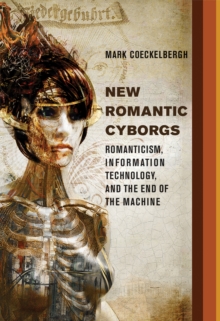 New Romantic Cyborgs : Romanticism, Information Technology, and the End of the Machine