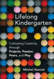 Lifelong Kindergarten : Cultivating Creativity through Projects, Passion, Peers, and Play, Hardback Book Lifelong Kindergarten : Cultivating Creativity through Projects, Passion, Peers, and Play, Hardback Book