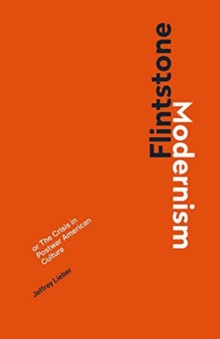Flintstone Modernism : or The Crisis in Postwar American Culture, Hardback Book Flintstone Modernism : or The Crisis in Postwar American Culture, Hardback Book