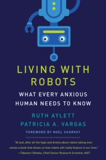 Living with Robots : What Every Anxious Human Needs to Know