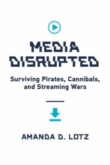 Media Disrupted : Surviving Pirates, Cannibals, and Streaming Wars