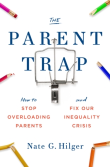 The Parent Trap : How to Stop Overloading Parents and Fix Our Inequality Crisis