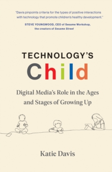 Technology's Child : Digital Medias Role in the Ages and Stages of Growing Up