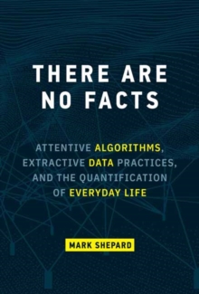 There Are No Facts : Attentive Algorithms, Extractive Data Practices, and the Quantification of Everyday Life