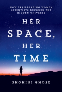 Her Space, Her Time : How Trailblazing Women Scientists Decoded the Hidden Universe