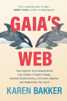 Gaia's Web : How Digital Environmentalism Can Combat Climate Change, Restore Biodiversity, Cultivate Empathy, and Regenerate the Earth